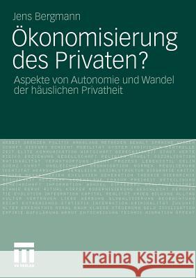 Ökonomisierung Des Privaten?: Aspekte Von Autonomie Und Wandel Der Häuslichen Privatheit Bergmann, Jens 9783531181752