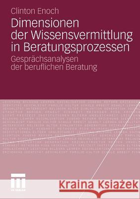 Dimensionen Der Wissensvermittlung in Beratungsprozessen: Gesprächsanalysen Der Beruflichen Beratung Enoch, Clinton 9783531181769