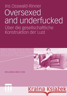 Oversexed and Underfucked: Über Die Gesellschaftliche Konstruktion Der Lust Osswald-Rinner, Iris 9783531181851 VS Verlag