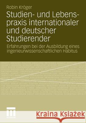 Studien- Und Lebenspraxis Internationaler Und Deutscher Studierender: Erfahrungen Bei Der Ausbildung Eines Ingenieurwissenschaftlichen Habitus Kröger, Robin 9783531181929