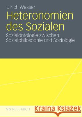 Heteronomien Des Sozialen: Sozialontologie Zwischen Sozialphilosophie Und Soziologie Wesser, Ulrich 9783531181981 VS Verlag