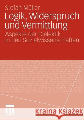 Logik, Widerspruch Und Vermittlung: Aspekte Der Dialektik in Den Sozialwissenschaften Müller, Stefan 9783531182421 VS Verlag