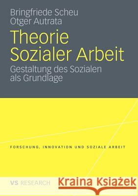 Theorie Sozialer Arbeit: Gestaltung Des Sozialen ALS Grundlage Scheu, Bringfriede 9783531182438 VS Verlag