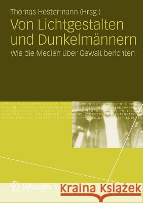 Von Lichtgestalten Und Dunkelmännern: Wie Die Medien Über Gewalt Berichten Hestermann, Thomas 9783531182520 Vs Verlag F R Sozialwissenschaften