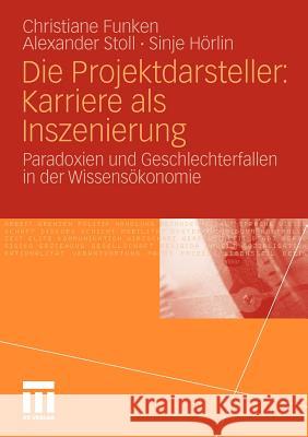 Die Projektdarsteller: Karriere ALS Inszenierung: Paradoxien Und Geschlechterfallen in Der Wissensökonomie Funken, Christiane 9783531182575