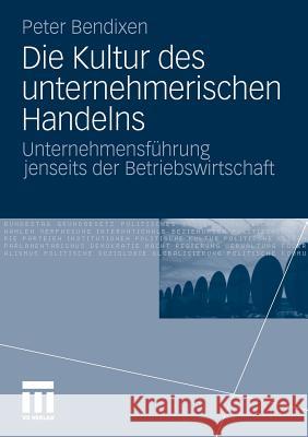 Die Kultur Des Unternehmerischen Handelns: Unternehmensführung Jenseits Der Betriebswirtschaft Bendixen, Peter 9783531182865