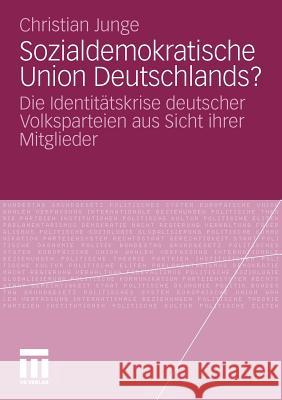 Sozialdemokratische Union Deutschlands?: Die Identitätskrise Deutscher Volksparteien Aus Sicht Ihrer Mitglieder Junge, Christian 9783531182971