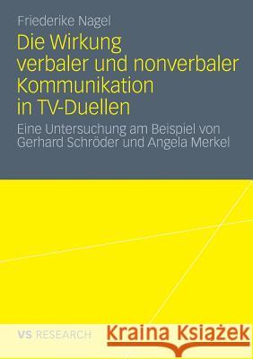 Die Wirkung Verbaler Und Nonverbaler Kommunikation in Tv-Duellen: Eine Untersuchung Am Beispiel Von Gerhard Schröder Und Angela Merkel Nagel, Friederike 9783531183039