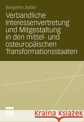 Verbandliche Interessenvertretung Und Mitgestaltung in Den Mittel- Und Osteuropäischen Transformationsstaaten Zeitler, Benjamin 9783531183701 VS Verlag