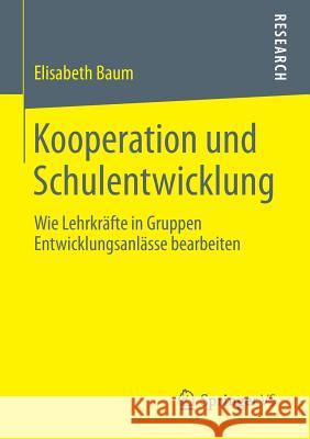 Kooperation Und Schulentwicklung: Wie Lehrkräfte in Gruppen Entwicklungsanlässe Bearbeiten Baum, Elisabeth 9783531183718 Springer