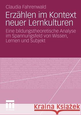 Erzählen Im Kontext Neuer Lernkulturen: Eine Bildungstheoretische Analyse Im Spannungsfeld Von Wissen, Lernen Und Subjekt Fahrenwald, Claudia 9783531183855