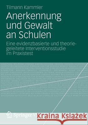 Anerkennung Und Gewalt an Schulen: Eine Evidenzbasierte Und Theoriegeleitete Interventionsstudie Im Praxistest Kammler, Tilmann 9783531184487