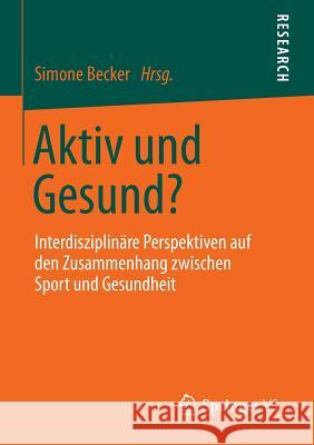 Aktiv Und Gesund?: Interdisziplinäre Perspektiven Auf Den Zusammenhang Zwischen Sport Und Gesundheit Becker, Simone 9783531184661 Springer