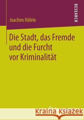 Die Stadt, Das Fremde Und Die Furcht VOR Kriminalität Häfele, Joachim 9783531184838