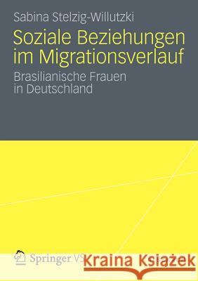 Soziale Beziehungen Im Migrationsverlauf: Brasilianische Frauen in Deutschland Stelzig-Willutzki, Sabina 9783531185729 Vs Verlag F R Sozialwissenschaften