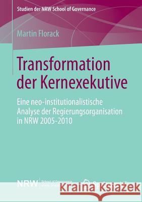 Transformation Der Kernexekutive: Eine Neo-Institutionalistische Analyse Der Regierungsorganisation in Nrw 2005-2010 Florack, Martin 9783531185743 Springer vs