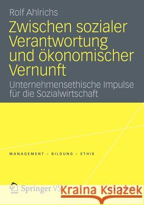 Zwischen Sozialer Verantwortung Und Ökonomischer Vernunft: Unternehmensethische Impulse Für Die Sozialwirtschaft Ahlrichs, Rolf 9783531185958 Springer VS