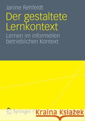 Der Gestaltete Lernkontext: Lernen Im Informellen Betrieblichen Kontext Rehfeldt, Janine 9783531186139