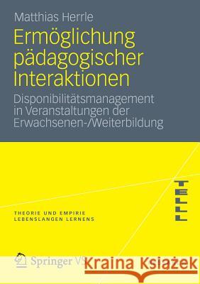 Ermöglichung Pädagogischer Interaktionen: Disponibilitätsmanagement in Veranstaltungen Der Erwachsenen-/Weiterbildung Herrle, Matthias 9783531186320