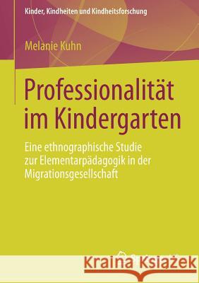 Professionalität Im Kindergarten: Eine Ethnographische Studie Zur Elementarpädagogik in Der Migrationsgesellschaft Kuhn, Melanie 9783531186375