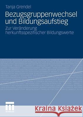 Bezugsgruppenwechsel Und Bildungsaufstieg: Zur Veränderung Herkunftsspezifischer Bildungswerte Grendel, Tanja 9783531186559