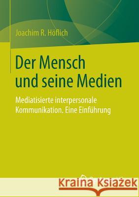 Der Mensch Und Seine Medien: Mediatisierte Interpersonale Kommunikation. Eine Einführung Höflich, Joachim R. 9783531186825 Springer vs