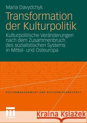 Transformation Der Kulturpolitik: Kulturpolitische Veränderungen Nach Dem Zusammenbruch Des Sozialistischen Systems in Mittel- Und Osteuropa Davydchyk, Maria 9783531186900 VS Verlag