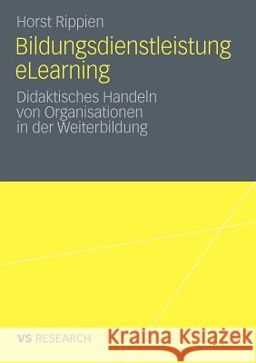 Bildungsdienstleistung Elearning: Didaktisches Handeln Von Organisationen in Der Weiterbildung Rippien, Horst 9783531187044 VS Verlag