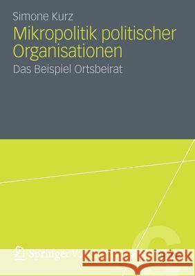 Mikropolitik Politischer Organisationen: Das Beispiel Ortsbeirat Kurz, Simone 9783531191867 Springer VS