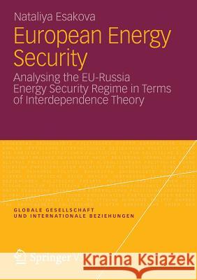 European Energy Security: Analysing the Eu-Russia Energy Security Regime in Terms of Interdependence Theory Esakova, Nataliya 9783531192000 VS Verlag fur Sozialwissenschaften