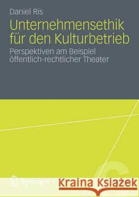 Unternehmensethik Für Den Kulturbetrieb: Perspektiven Am Beispiel Öffentlich-Rechtlicher Theater Ris, Daniel 9783531192321 VS Verlag