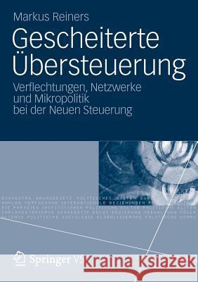 Gescheiterte Übersteuerung: Verflechtungen, Netzwerke Und Mikropolitik Bei Der Neuen Steuerung Reiners, Markus 9783531192680