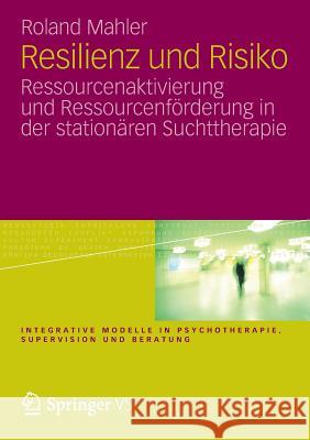 Resilienz Und Risiko: Ressourcenaktivierung Und Ressourcenförderung in Der Stationären Suchttherapie Mahler, Roland 9783531193625