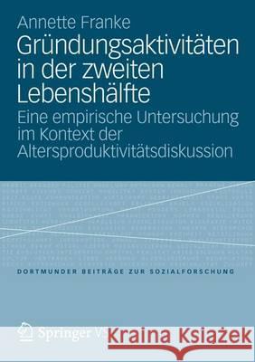 Gründungsaktivitäten in Der Zweiten Lebenshälfte: Eine Empirische Untersuchung Im Kontext Der Altersproduktivitätsdiskussion Franke, Annette 9783531193762 VS Verlag