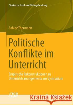 Politische Konflikte Im Unterricht: Empirische Rekonstruktionen Zu Unterrichtsarrangements Am Gymnasium Thormann, Sabine 9783531193908 Springer vs