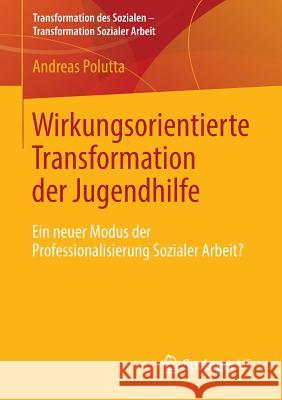 Wirkungsorientierte Transformation Der Jugendhilfe: Ein Neuer Modus Der Professionalisierung Sozialer Arbeit? Polutta, Andreas 9783531194660 Springer vs