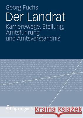 Der Landrat: Karrierewege, Stellung, Amtsführung Und Amtsverständnis Fuchs, Georg 9783531195070