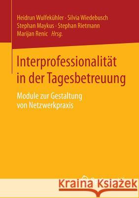Interprofessionalität in Der Tagesbetreuung: Module Zur Gestaltung Von Netzwerkpraxis Wulfekühler, Heidrun 9783531195896