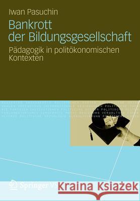 Bankrott Der Bildungsgesellschaft: Pädagogik in Politökonomischen Kontexten Pasuchin, Iwan 9783531196374 Vs Verlag F R Sozialwissenschaften