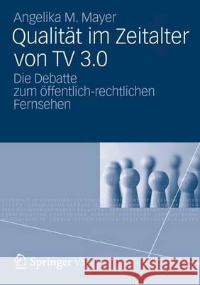 Qualität Im Zeitalter Von TV 3.0: Die Debatte Zum Öffentlich-Rechtlichen Fernsehen Mayer, Angelika M. 9783531197463
