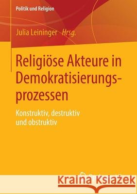 Religiöse Akteure in Demokratisierungsprozessen: Konstruktiv, Destruktiv Und Obstruktiv Leininger, Julia 9783531197548 Vs Verlag F R Sozialwissenschaften