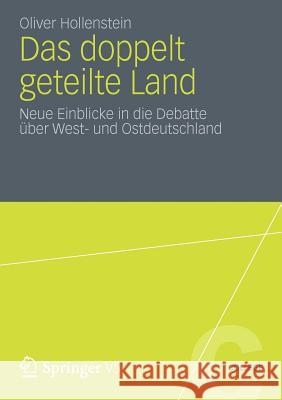 Das Doppelt Geteilte Land: Neue Einblicke in Die Debatte Über West- Und Ostdeutschland Hollenstein, Oliver 9783531197722 Springer, Berlin