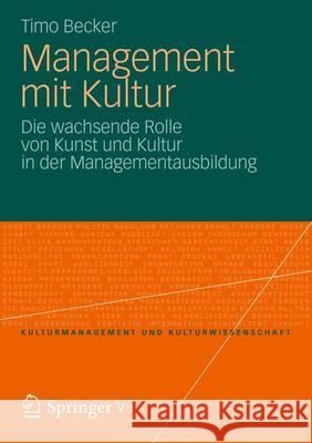 Management Mit Kultur: Die Wachsende Rolle Von Kunst Und Kultur in Der Managementausbildung Becker, Timo 9783531198088