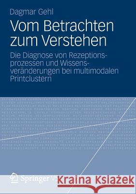 Vom Betrachten Zum Verstehen: Die Diagnose Von Rezeptionsprozessen Und Wissensveränderungen Bei Multimodalen Printclustern Gehl, Dagmar 9783531198224 Springer vs