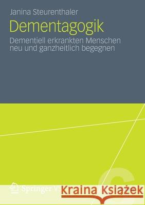 Dementagogik: Dementiell Erkrankten Menschen Neu Und Ganzheitlich Begegnen Steurenthaler, Janina 9783531198347 Springer VS