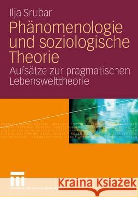 Phänomenologie Und Soziologische Theorie: Aufsätze Zur Pragmatischen Lebensweltheorie Srubar, Ilja 9783531198668