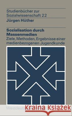 Sozialisation Durch Massenmedien: Ziele, Methoden, Ergebnisse Einer Medienbezogenen Jugendkunde Hüther, Jürgen 9783531212746 Vs Verlag F R Sozialwissenschaften