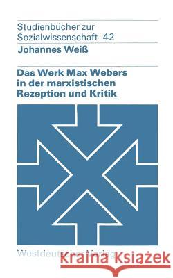 Das Werk Max Webers in Der Marxistischen Rezeption Und Kritik Johannes Weiss 9783531215433 Westdeutscher Verlag