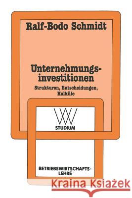 Unternehmungsinvestitionen: Strukturen -- Entscheidungen -- Kalküle Schmidt, Ralf-Bodo 9783531220710