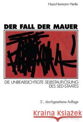 Der Fall Der Mauer: Die Unbeabsichtigte Selbstauflösung Des Sed-Staates Hertle, Hans-Hermann 9783531329277